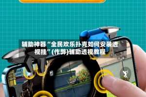 辅助神器“全民欢乐扑克如何安装透视挂”(作弊)辅助透视教程