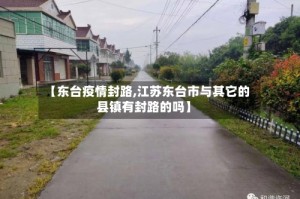 【东台疫情封路,江苏东台市与其它的县镇有封路的吗】