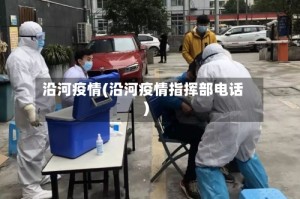 沿河疫情(沿河疫情指挥部电话)