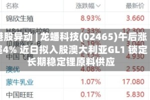 港股异动 | 龙蟠科技(02465)午后涨超4% 近日拟入股澳大利亚GL1 锁定长期稳定锂原料供应