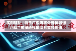 实测辅助“微乐广东麻将外卦神器通用版”揭秘透视辅助万能挂用法