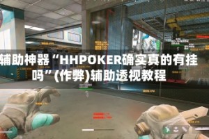 辅助神器“HHPOKER确实真的有挂吗”(作弊)辅助透视教程