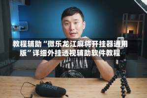 教程辅助“微乐龙江麻将开挂器通用版”详细外挂透视辅助软件教程