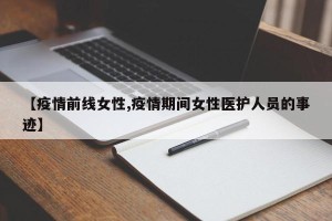 【疫情前线女性,疫情期间女性医护人员的事迹】