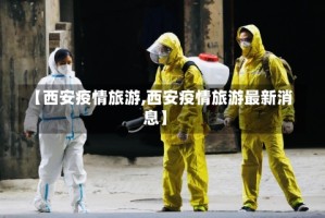 【西安疫情旅游,西安疫情旅游最新消息】