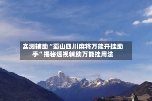 实测辅助“蜀山四川麻将万能开挂助手”揭秘透视辅助万能挂用法