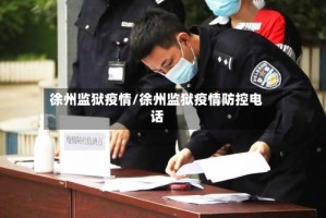 徐州监狱疫情/徐州监狱疫情防控电话