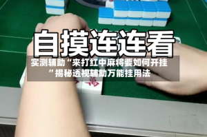实测辅助“来打红中麻将要如何开挂”揭秘透视辅助万能挂用法