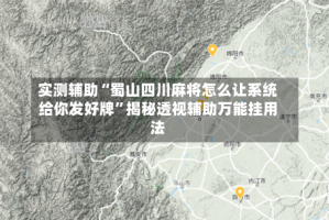 实测辅助“蜀山四川麻将怎么让系统给你发好牌”揭秘透视辅助万能挂用法