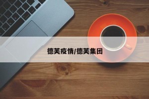 德芙疫情/德芙集团