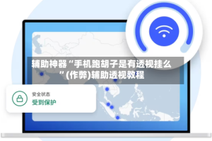 辅助神器“手机跑胡子是有透视挂么”(作弊)辅助透视教程