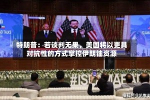 特朗普：若谈判无果，美国将以更具对抗性的方式掌控伊朗铀资源