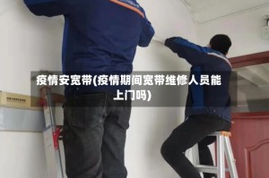 疫情安宽带(疫情期间宽带维修人员能上门吗)