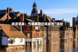 经济学家：气候威胁已经成为“涨价税”