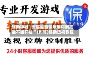 辅助神器“微信里面微乐麻将到底能不能开挂 ”(作弊)辅助透视教程