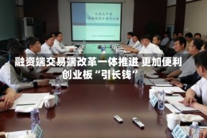 融资端交易端改革一体推进 更加便利创业板“引长钱”