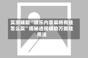 实测辅助“微乐内蒙麻将有挂怎么买”揭秘透视辅助万能挂用法
