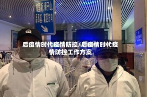 后疫情时代疫情防控/后疫情时代疫情防控工作方案