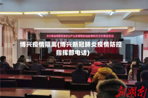博兴疫情隔离(博兴新冠肺炎疫情防控指挥部电话)