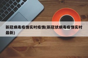 新冠病毒疫情实时疫情(新冠状病毒疫情实时最新)