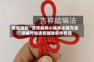 教程辅助“吉祥麻将小程序必赢方法”详细外挂透视辅助软件教程