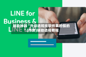 辅助神器“升级透视挂软件真的假的”(作弊)辅助透视教程