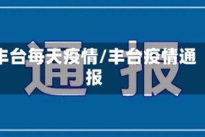 丰台每天疫情/丰台疫情通报