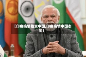 【印度疫情指责中国,印度疫情中国态度】
