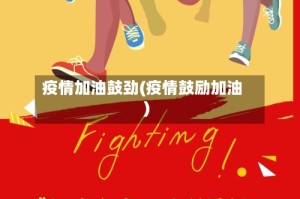 疫情加油鼓劲(疫情鼓励加油)