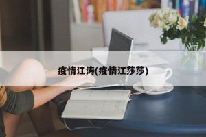 疫情江涛(疫情江莎莎)