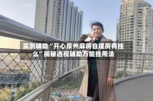 实测辅助“开心泉州麻将自建房有挂么”揭秘透视辅助万能挂用法