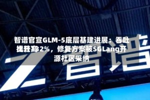 智谱官宣GLM-5底层基建进展：吞吐比较高提升132%，修复方案被SGLang开源社区采纳