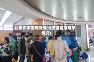 北京多家医院疫情(北京各医院近来情况)