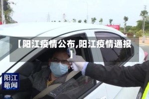 【阳江疫情公布,阳江疫情通报】