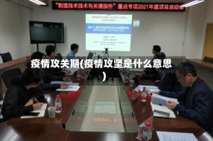 疫情攻关期(疫情攻坚是什么意思)