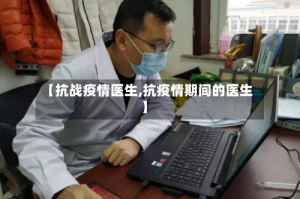 【抗战疫情医生,抗疫情期间的医生】