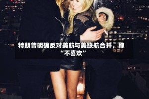特朗普明确反对美航与美联航合并，称“不喜欢”