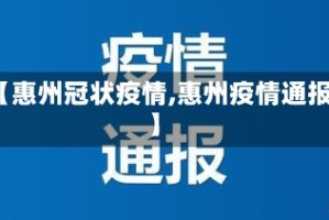 【惠州冠状疫情,惠州疫情通报】