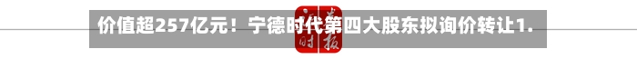 价值超257亿元！宁德时代第四大股东拟询价转让1.27%股份-第3张图片