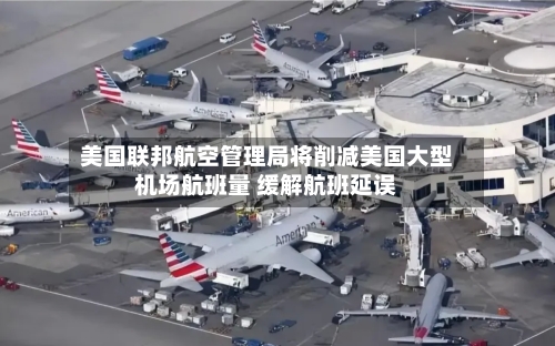 美国联邦航空管理局将削减美国大型机场航班量 缓解航班延误-第1张图片