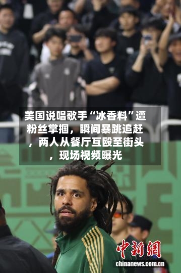 美国说唱歌手“冰香料	”遭粉丝掌掴，瞬间暴跳追赶，两人从餐厅互殴至街头	，现场视频曝光-第3张图片