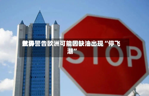 世界航协警告欧洲可能因缺油出现“停飞潮”-第1张图片