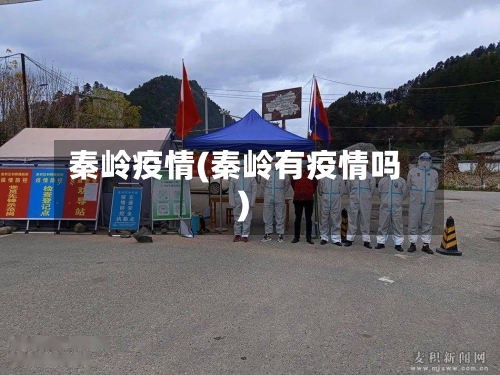 秦岭疫情(秦岭有疫情吗)-第1张图片