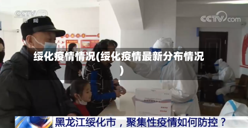 绥化疫情情况(绥化疫情最新分布情况)-第1张图片