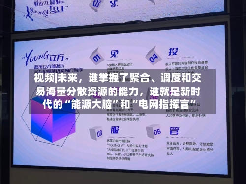 视频|未来，谁掌握了聚合	、调度和交易海量分散资源的能力，谁就是新时代的“能源大脑	”和“电网指挥言”-第1张图片