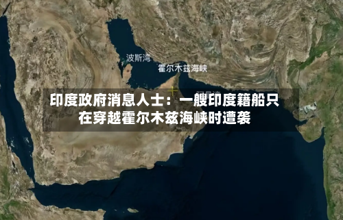 印度政府消息人士：一艘印度籍船只在穿越霍尔木兹海峡时遭袭-第1张图片