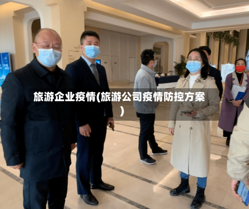 旅游企业疫情(旅游公司疫情防控方案)-第1张图片