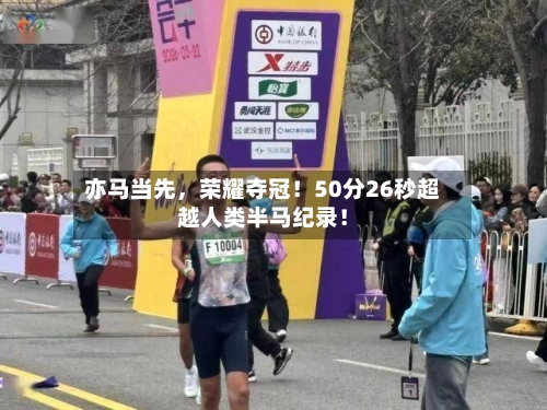 亦马当先，荣耀夺冠！50分26秒超越人类半马纪录！-第1张图片