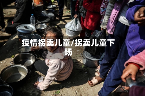 疫情拐卖儿童/拐卖儿童下场-第1张图片