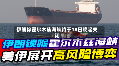 伊朗称霍尔木兹海峡将于18日晚起关闭-第1张图片